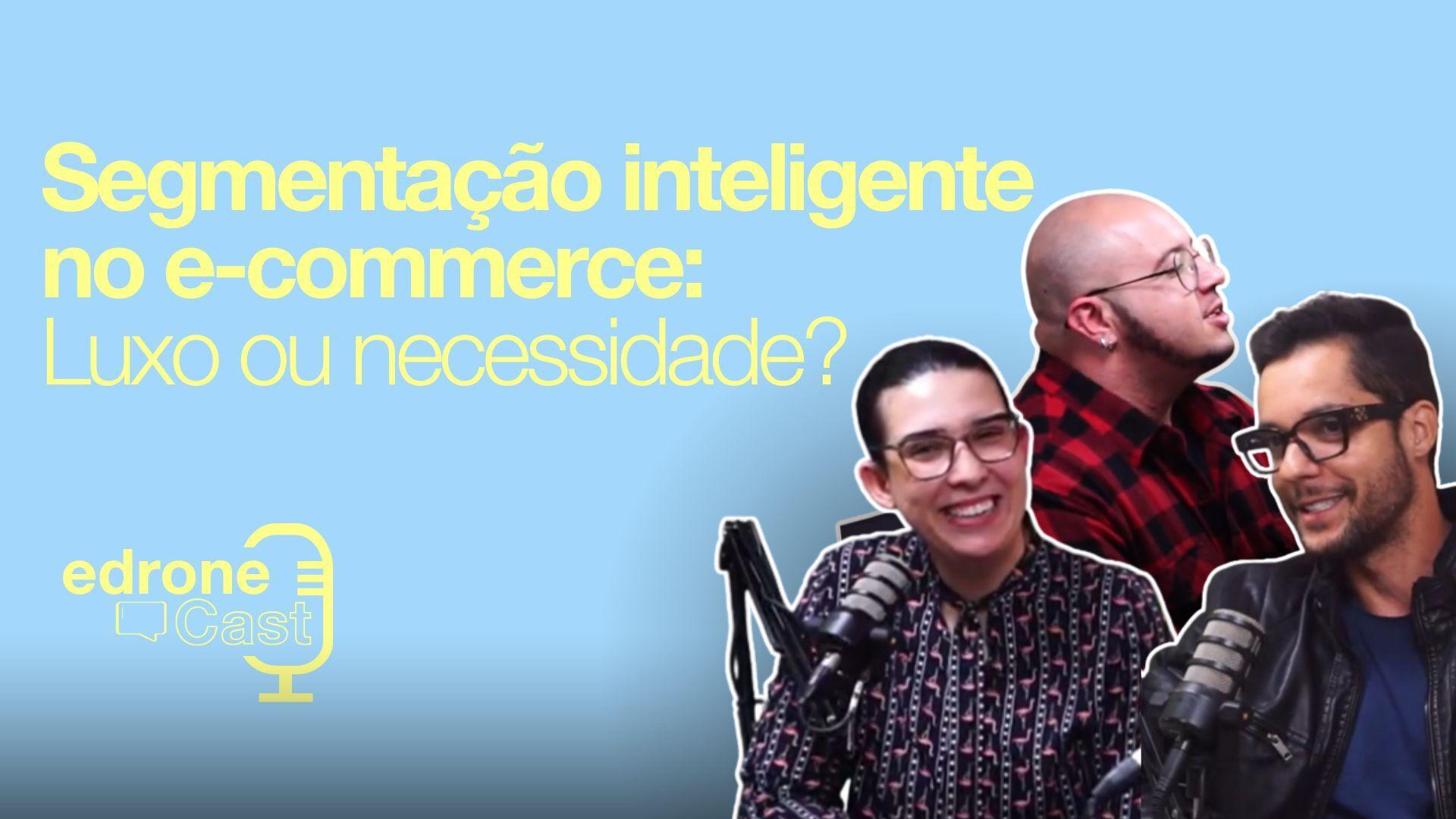 edroneCast 006 - Segmentação inteligente no e-commerce: Luxo ou necessidade?