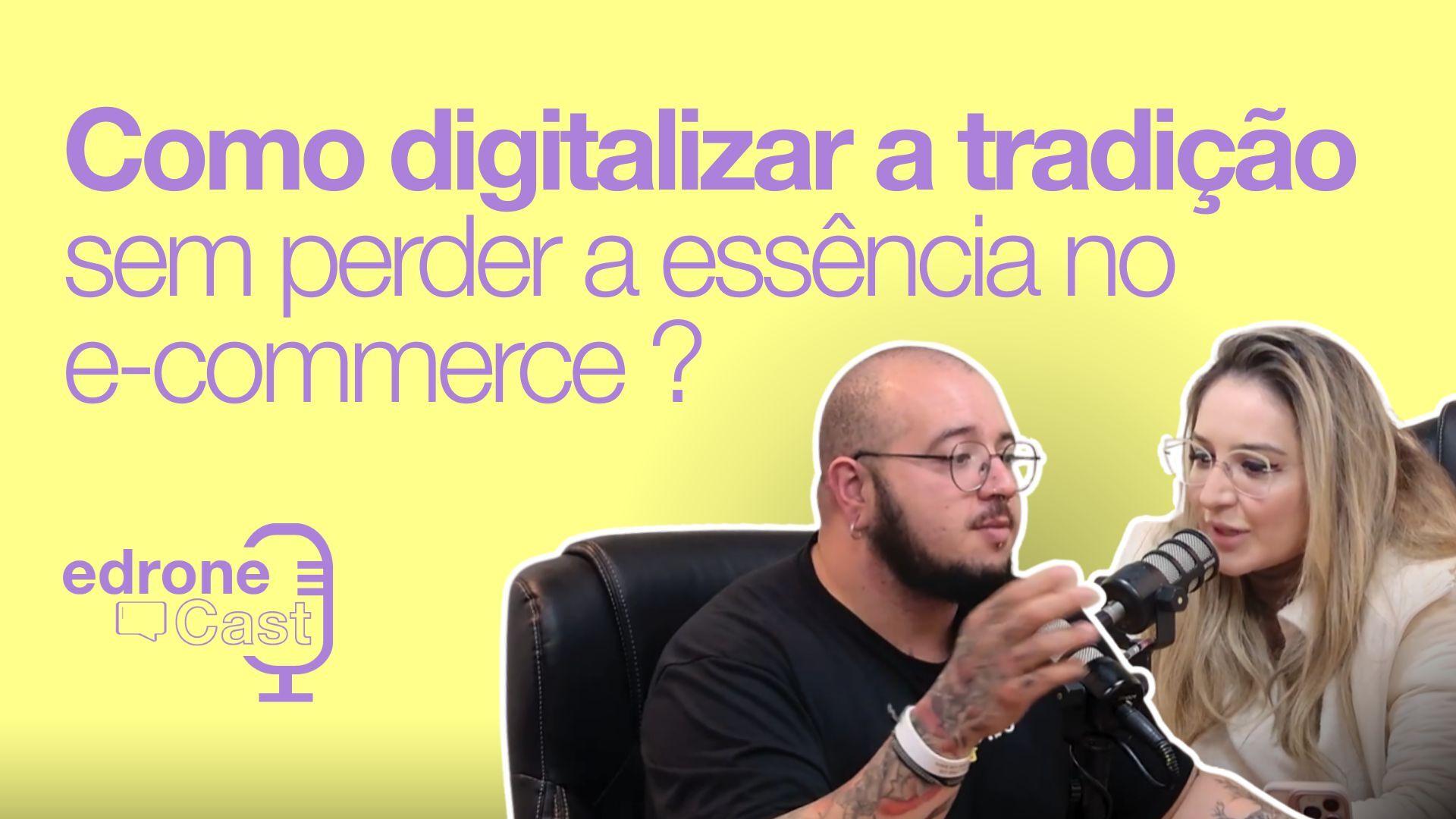 edroneCast 015 — Como digitalizar a tradição sem perder a essência no e-commerce ?